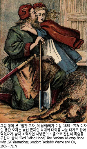 그림 형제 본 「빨간 모자」의 삽화(작가 미상, 1865～71?). 여자인 빨간 모자는 낯선 존재인 늑대와 대화를 나눈 대가로 잡아먹혔다가, 남자 조력자인 사냥꾼의 도움으로 간신히 목숨을 구한다. 출처: &ldquo;Red Riding Hood,&rdquo; The National Nursery Book with 120 illustrations, London: Frederick Warne and Co., 1865～71(?).